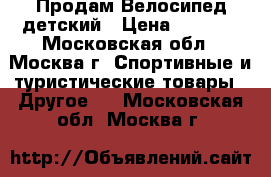 Продам Велосипед детский › Цена ­ 1 800 - Московская обл., Москва г. Спортивные и туристические товары » Другое   . Московская обл.,Москва г.